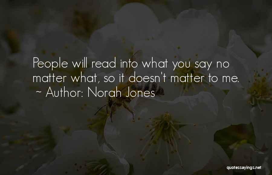 Norah Jones Quotes: People Will Read Into What You Say No Matter What, So It Doesn't Matter To Me.