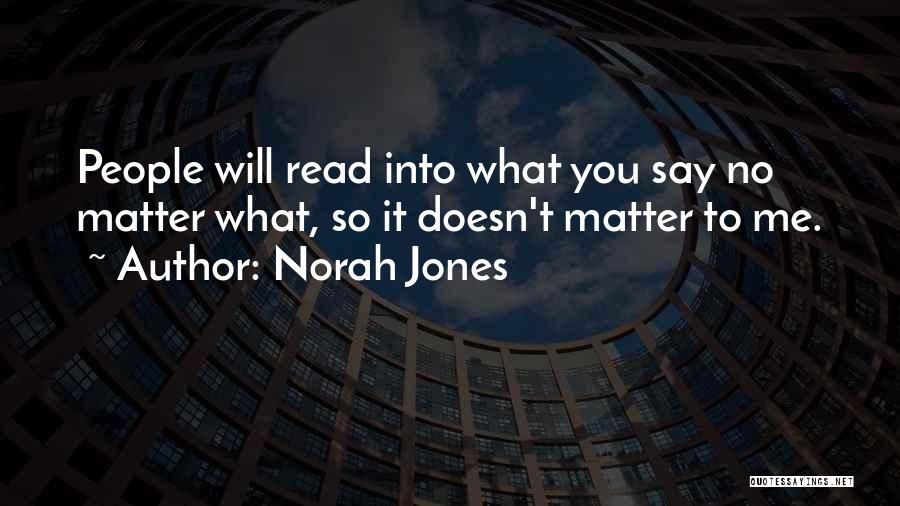 Norah Jones Quotes: People Will Read Into What You Say No Matter What, So It Doesn't Matter To Me.