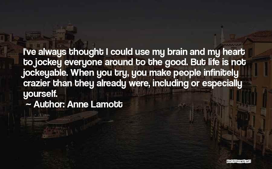 Anne Lamott Quotes: I've Always Thought I Could Use My Brain And My Heart To Jockey Everyone Around To The Good. But Life