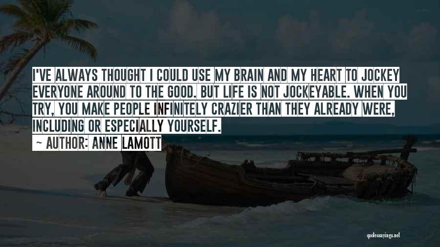 Anne Lamott Quotes: I've Always Thought I Could Use My Brain And My Heart To Jockey Everyone Around To The Good. But Life