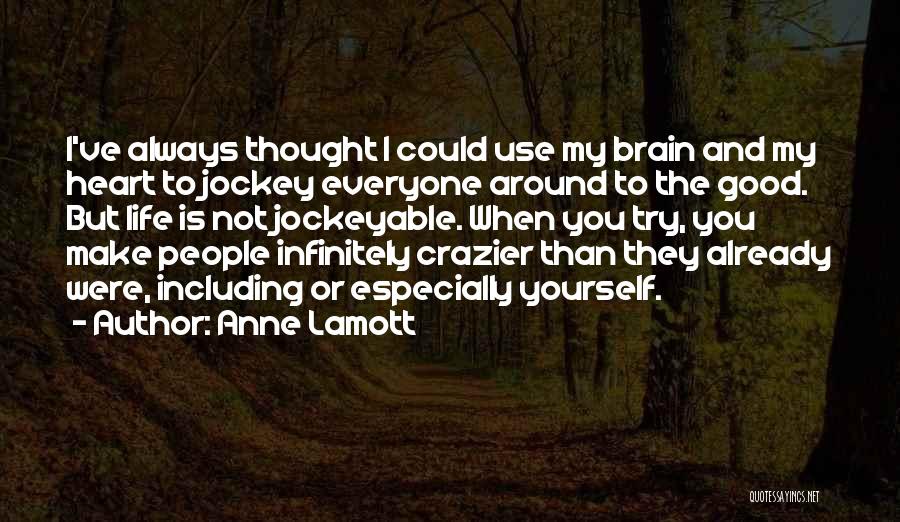 Anne Lamott Quotes: I've Always Thought I Could Use My Brain And My Heart To Jockey Everyone Around To The Good. But Life