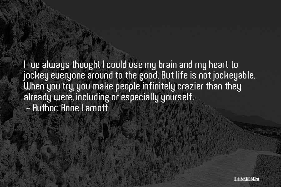 Anne Lamott Quotes: I've Always Thought I Could Use My Brain And My Heart To Jockey Everyone Around To The Good. But Life