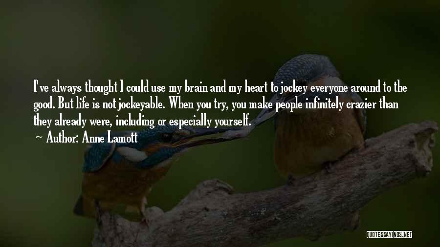 Anne Lamott Quotes: I've Always Thought I Could Use My Brain And My Heart To Jockey Everyone Around To The Good. But Life