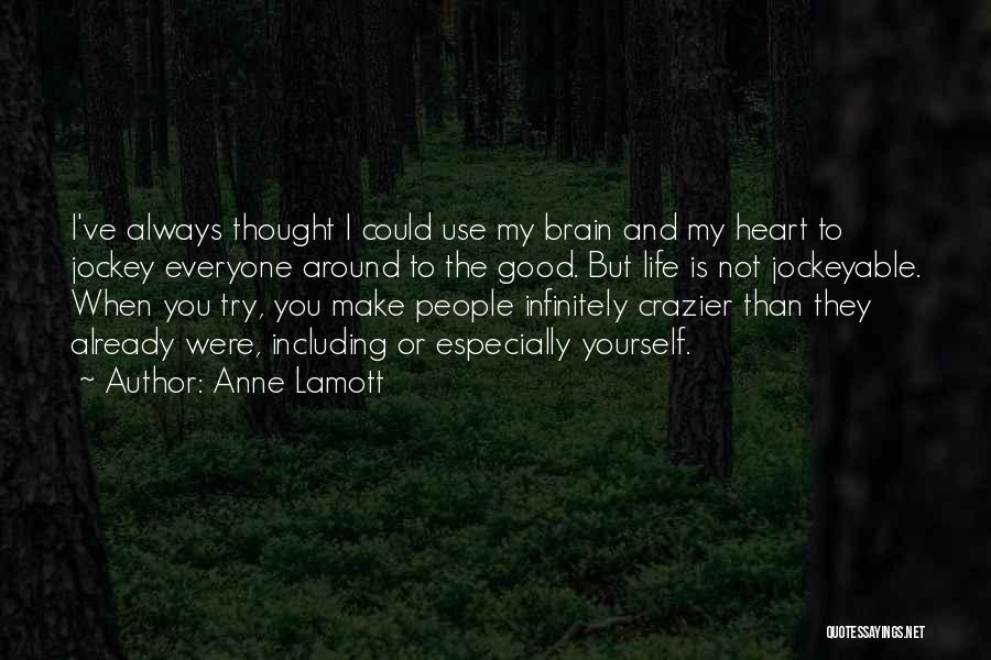 Anne Lamott Quotes: I've Always Thought I Could Use My Brain And My Heart To Jockey Everyone Around To The Good. But Life