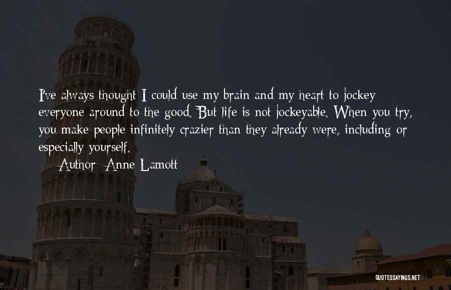 Anne Lamott Quotes: I've Always Thought I Could Use My Brain And My Heart To Jockey Everyone Around To The Good. But Life