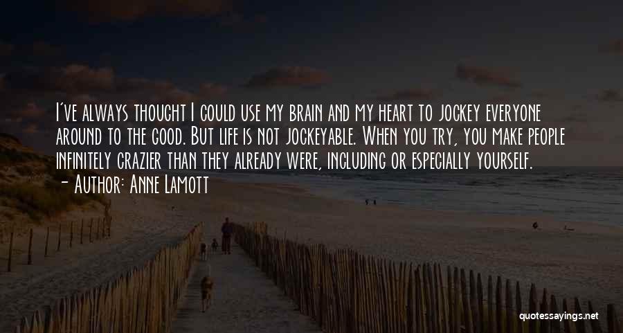 Anne Lamott Quotes: I've Always Thought I Could Use My Brain And My Heart To Jockey Everyone Around To The Good. But Life