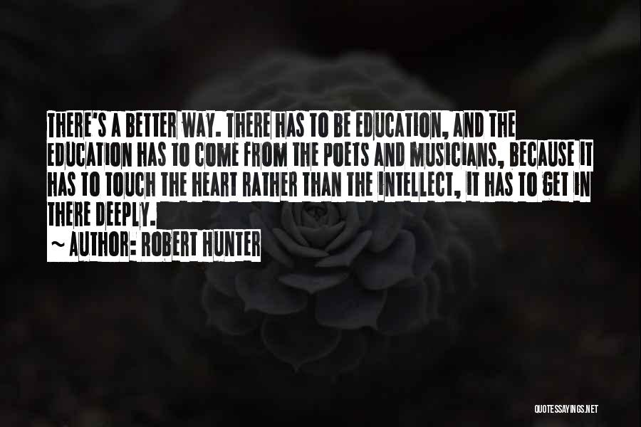 Robert Hunter Quotes: There's A Better Way. There Has To Be Education, And The Education Has To Come From The Poets And Musicians,