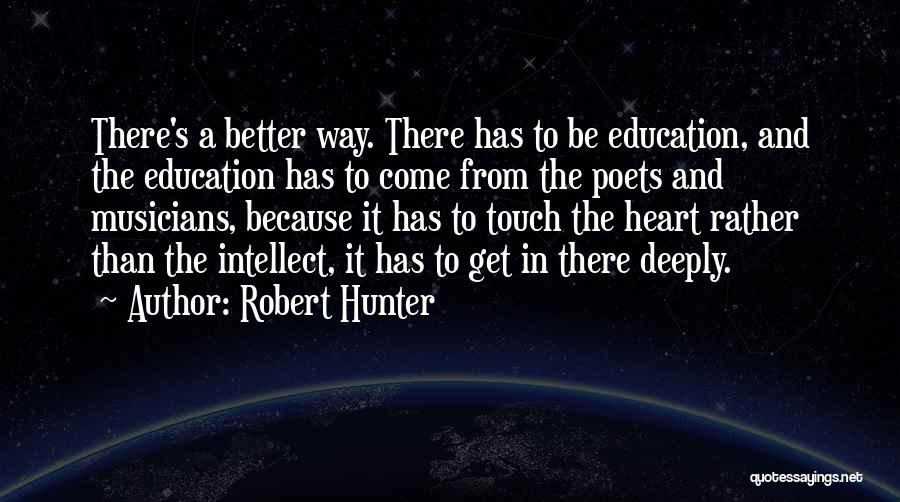 Robert Hunter Quotes: There's A Better Way. There Has To Be Education, And The Education Has To Come From The Poets And Musicians,