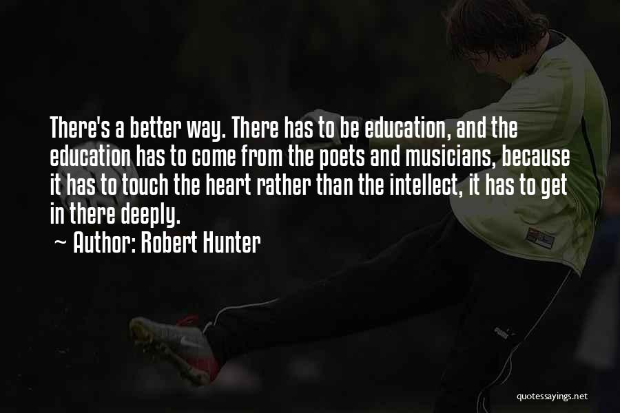 Robert Hunter Quotes: There's A Better Way. There Has To Be Education, And The Education Has To Come From The Poets And Musicians,