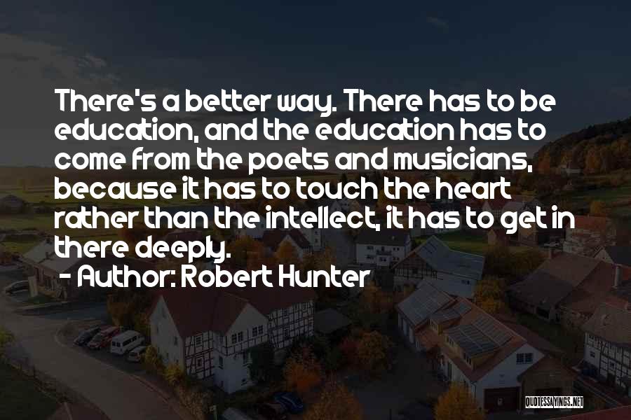 Robert Hunter Quotes: There's A Better Way. There Has To Be Education, And The Education Has To Come From The Poets And Musicians,