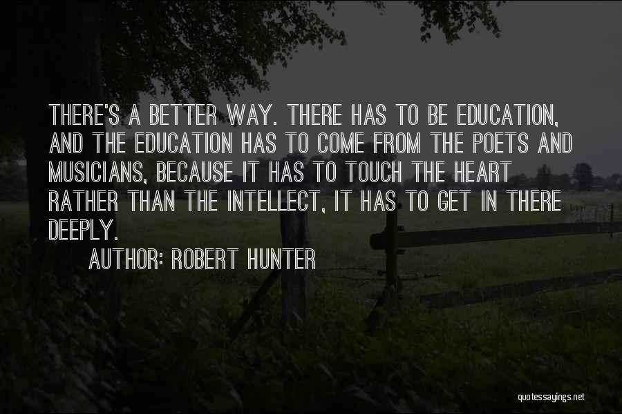 Robert Hunter Quotes: There's A Better Way. There Has To Be Education, And The Education Has To Come From The Poets And Musicians,