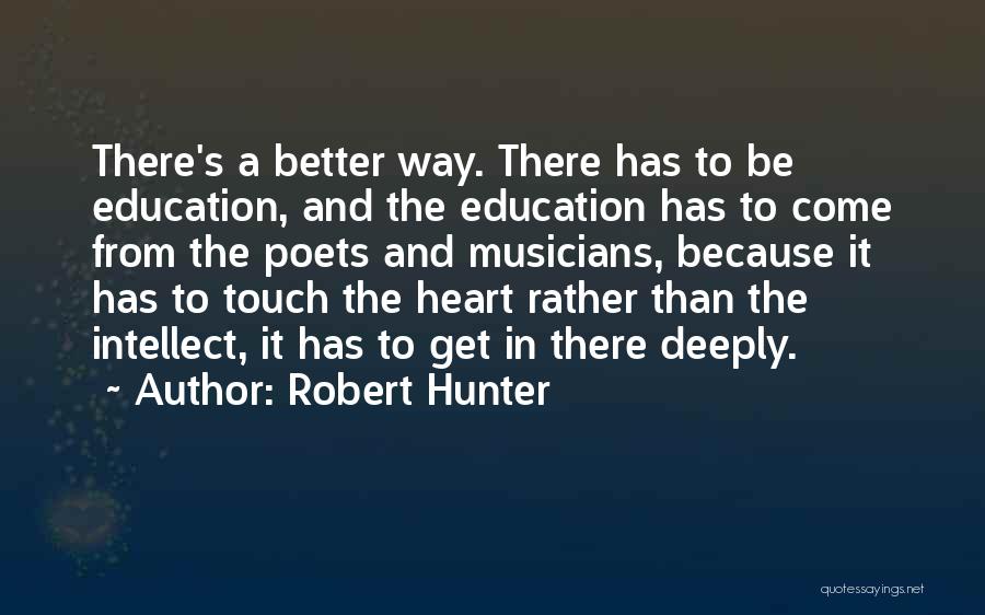 Robert Hunter Quotes: There's A Better Way. There Has To Be Education, And The Education Has To Come From The Poets And Musicians,