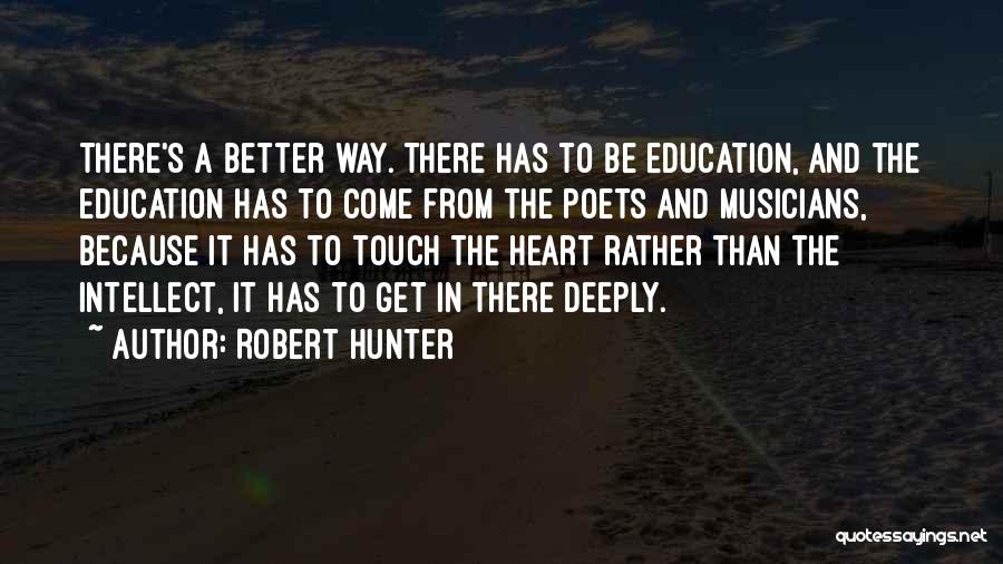 Robert Hunter Quotes: There's A Better Way. There Has To Be Education, And The Education Has To Come From The Poets And Musicians,