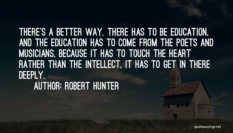 Robert Hunter Quotes: There's A Better Way. There Has To Be Education, And The Education Has To Come From The Poets And Musicians,