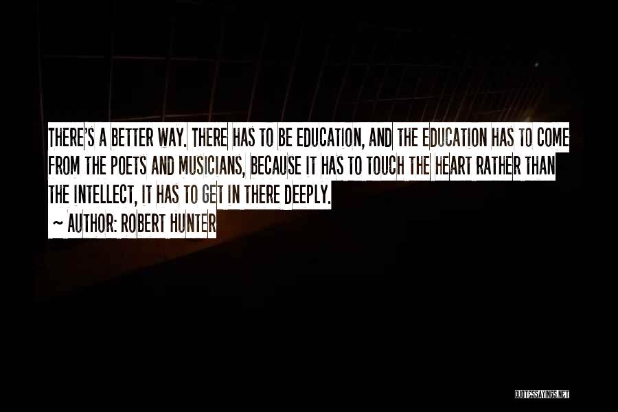 Robert Hunter Quotes: There's A Better Way. There Has To Be Education, And The Education Has To Come From The Poets And Musicians,