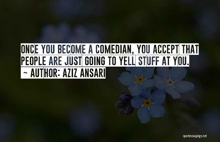 Aziz Ansari Quotes: Once You Become A Comedian, You Accept That People Are Just Going To Yell Stuff At You.