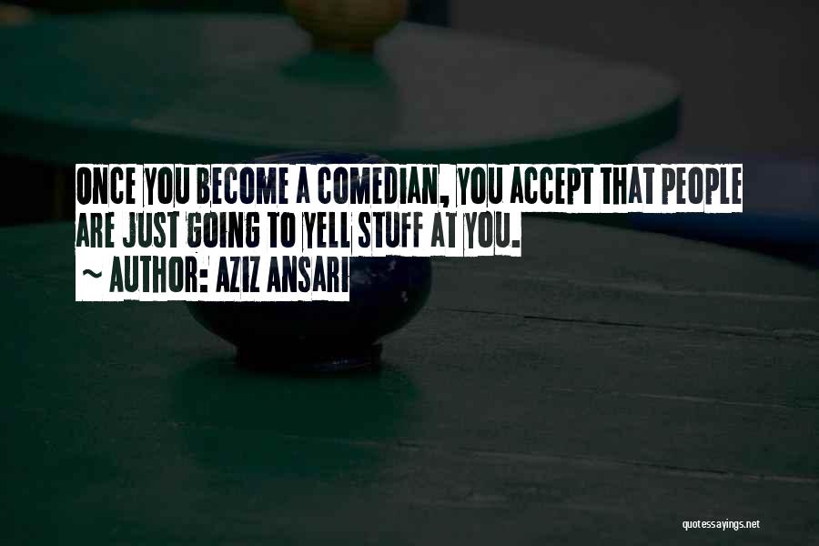 Aziz Ansari Quotes: Once You Become A Comedian, You Accept That People Are Just Going To Yell Stuff At You.