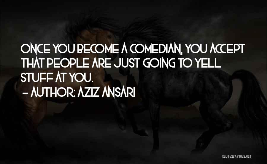 Aziz Ansari Quotes: Once You Become A Comedian, You Accept That People Are Just Going To Yell Stuff At You.
