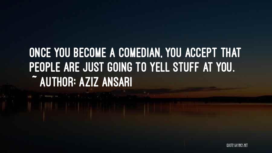 Aziz Ansari Quotes: Once You Become A Comedian, You Accept That People Are Just Going To Yell Stuff At You.