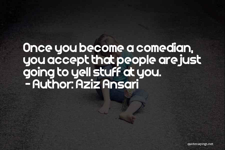 Aziz Ansari Quotes: Once You Become A Comedian, You Accept That People Are Just Going To Yell Stuff At You.