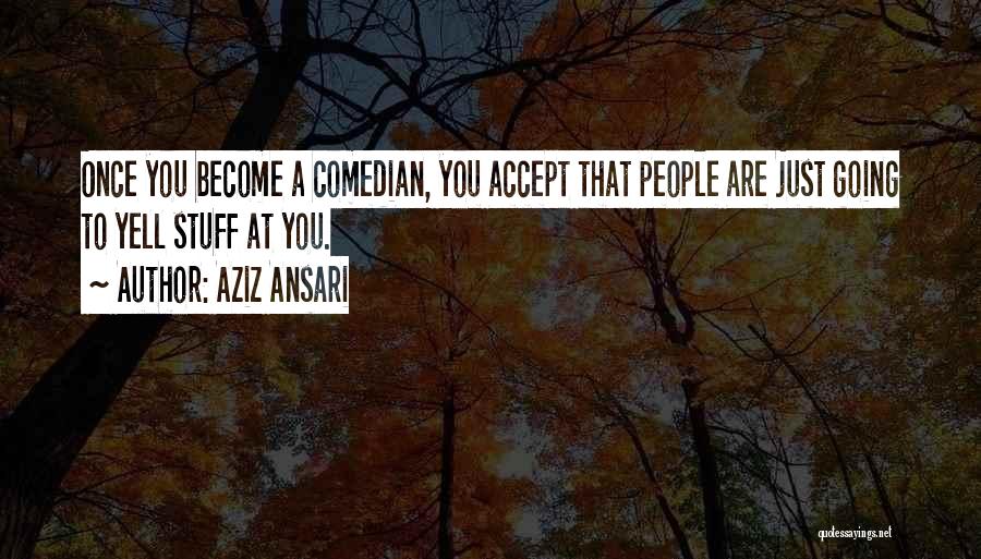 Aziz Ansari Quotes: Once You Become A Comedian, You Accept That People Are Just Going To Yell Stuff At You.
