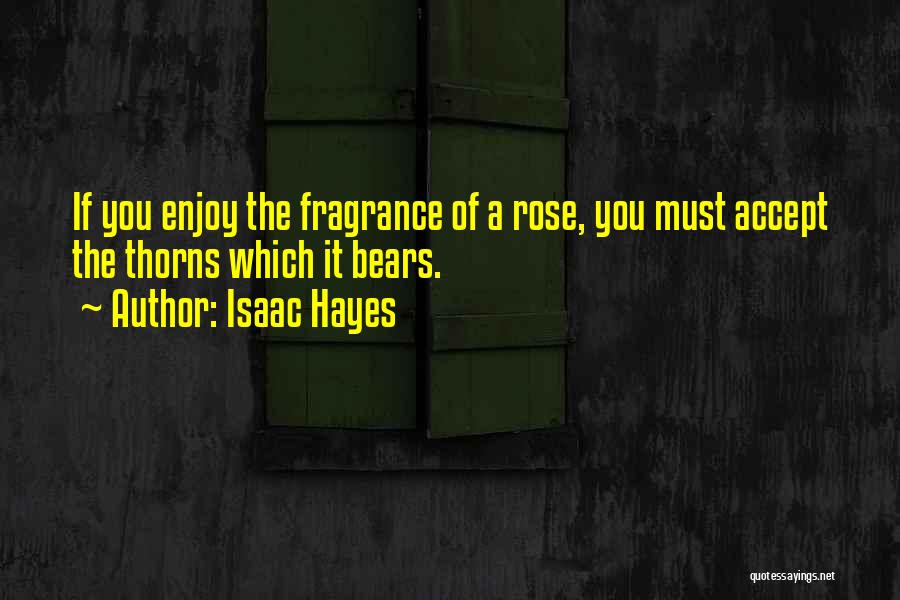 Isaac Hayes Quotes: If You Enjoy The Fragrance Of A Rose, You Must Accept The Thorns Which It Bears.