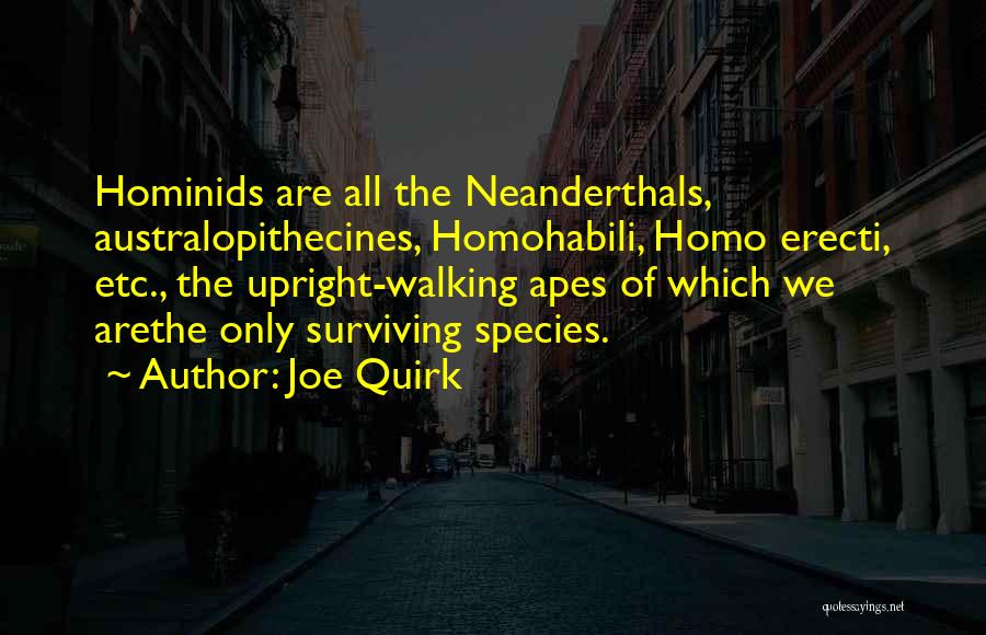 Joe Quirk Quotes: Hominids Are All The Neanderthals, Australopithecines, Homohabili, Homo Erecti, Etc., The Upright-walking Apes Of Which We Arethe Only Surviving Species.