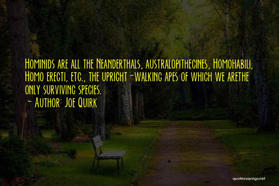 Joe Quirk Quotes: Hominids Are All The Neanderthals, Australopithecines, Homohabili, Homo Erecti, Etc., The Upright-walking Apes Of Which We Arethe Only Surviving Species.