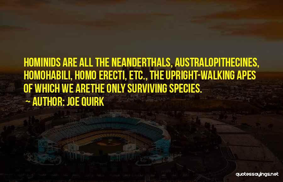 Joe Quirk Quotes: Hominids Are All The Neanderthals, Australopithecines, Homohabili, Homo Erecti, Etc., The Upright-walking Apes Of Which We Arethe Only Surviving Species.