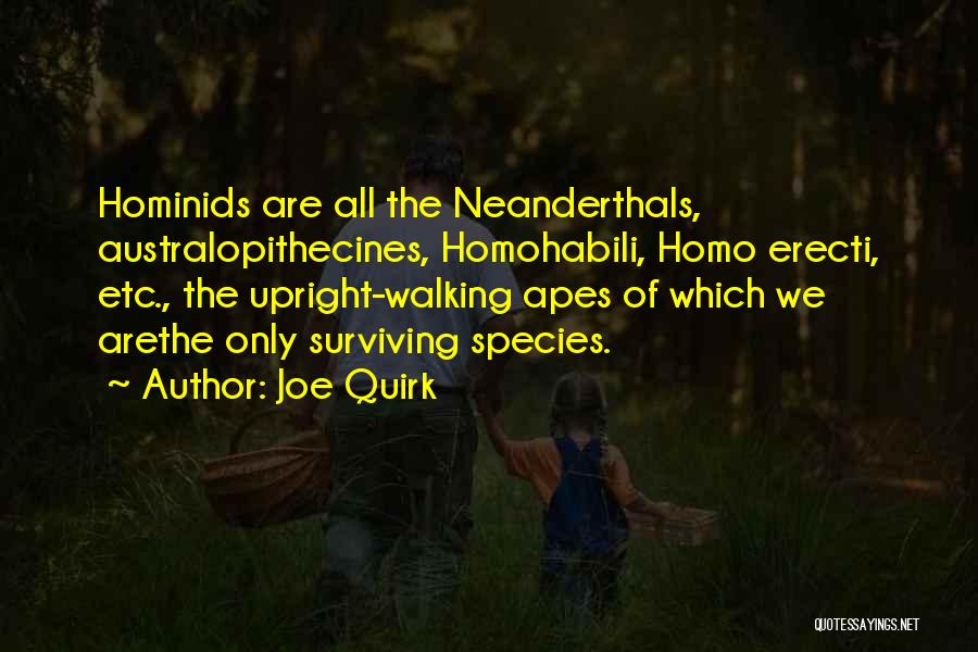 Joe Quirk Quotes: Hominids Are All The Neanderthals, Australopithecines, Homohabili, Homo Erecti, Etc., The Upright-walking Apes Of Which We Arethe Only Surviving Species.