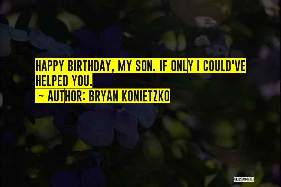 Bryan Konietzko Quotes: Happy Birthday, My Son. If Only I Could've Helped You.