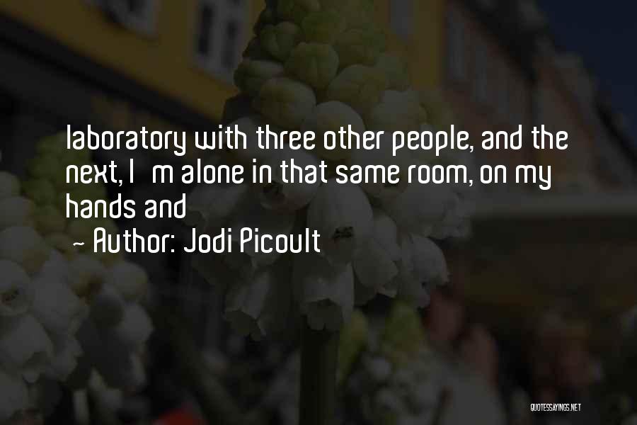 Jodi Picoult Quotes: Laboratory With Three Other People, And The Next, I'm Alone In That Same Room, On My Hands And