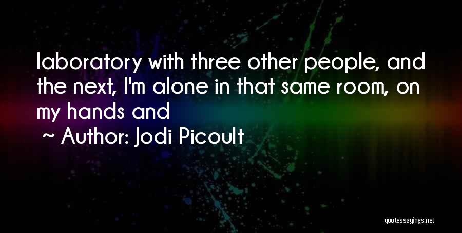Jodi Picoult Quotes: Laboratory With Three Other People, And The Next, I'm Alone In That Same Room, On My Hands And