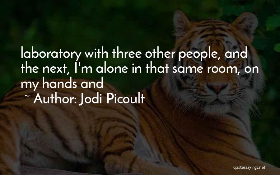 Jodi Picoult Quotes: Laboratory With Three Other People, And The Next, I'm Alone In That Same Room, On My Hands And