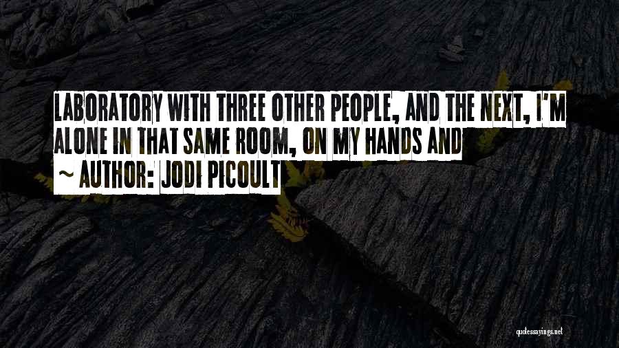 Jodi Picoult Quotes: Laboratory With Three Other People, And The Next, I'm Alone In That Same Room, On My Hands And