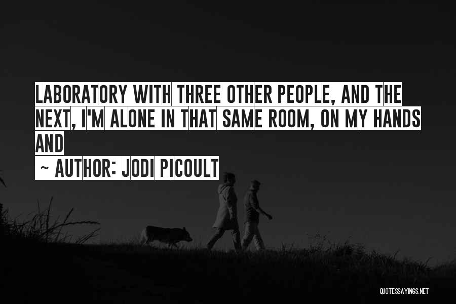 Jodi Picoult Quotes: Laboratory With Three Other People, And The Next, I'm Alone In That Same Room, On My Hands And