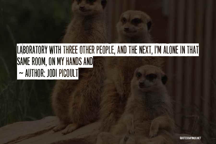 Jodi Picoult Quotes: Laboratory With Three Other People, And The Next, I'm Alone In That Same Room, On My Hands And