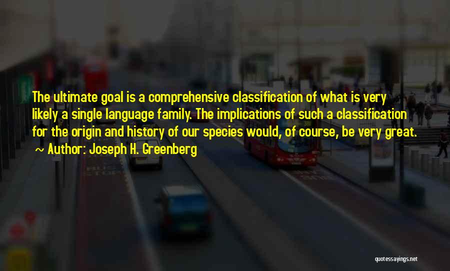 Joseph H. Greenberg Quotes: The Ultimate Goal Is A Comprehensive Classification Of What Is Very Likely A Single Language Family. The Implications Of Such