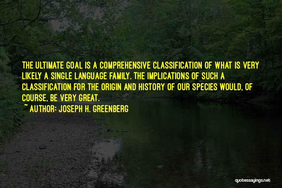 Joseph H. Greenberg Quotes: The Ultimate Goal Is A Comprehensive Classification Of What Is Very Likely A Single Language Family. The Implications Of Such