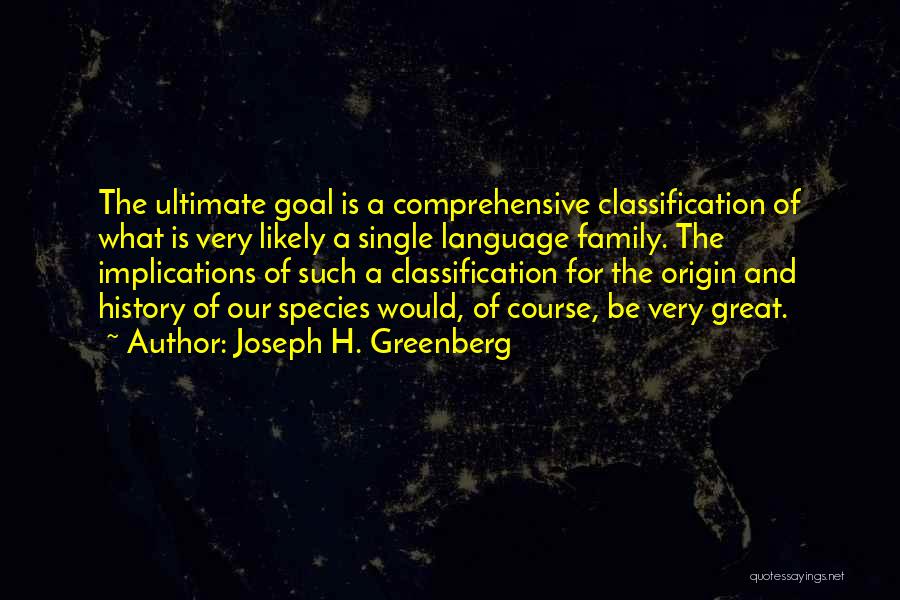 Joseph H. Greenberg Quotes: The Ultimate Goal Is A Comprehensive Classification Of What Is Very Likely A Single Language Family. The Implications Of Such