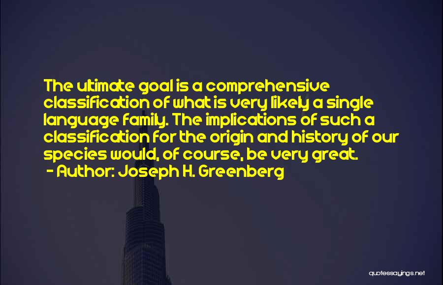 Joseph H. Greenberg Quotes: The Ultimate Goal Is A Comprehensive Classification Of What Is Very Likely A Single Language Family. The Implications Of Such