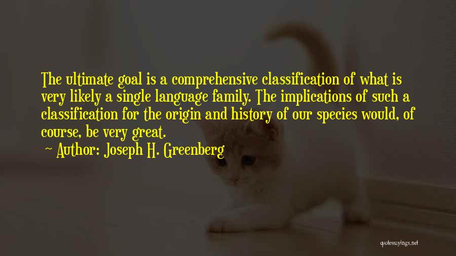 Joseph H. Greenberg Quotes: The Ultimate Goal Is A Comprehensive Classification Of What Is Very Likely A Single Language Family. The Implications Of Such