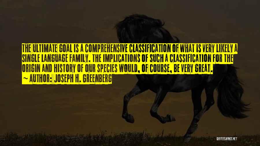 Joseph H. Greenberg Quotes: The Ultimate Goal Is A Comprehensive Classification Of What Is Very Likely A Single Language Family. The Implications Of Such