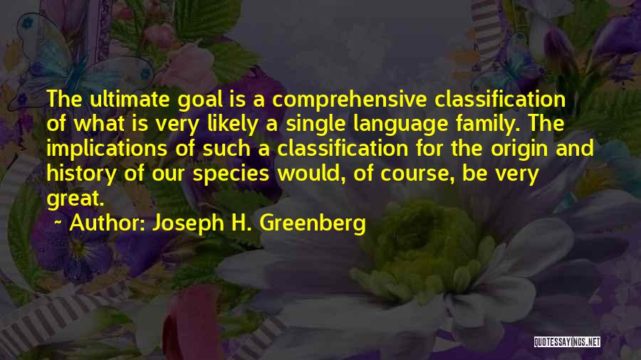 Joseph H. Greenberg Quotes: The Ultimate Goal Is A Comprehensive Classification Of What Is Very Likely A Single Language Family. The Implications Of Such