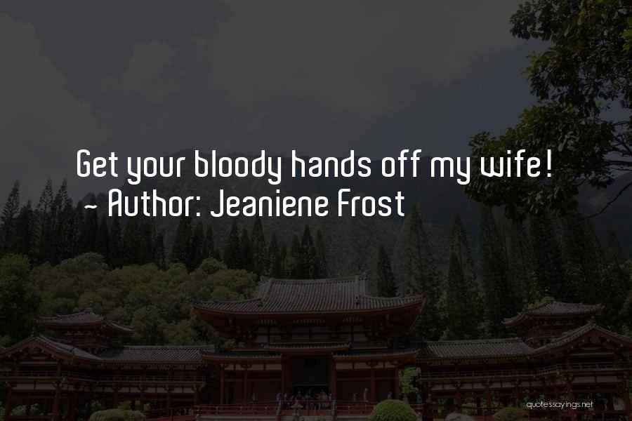 Jeaniene Frost Quotes: Get Your Bloody Hands Off My Wife!
