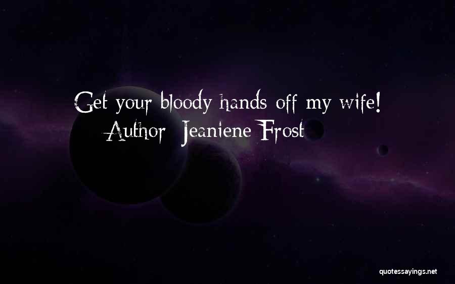 Jeaniene Frost Quotes: Get Your Bloody Hands Off My Wife!