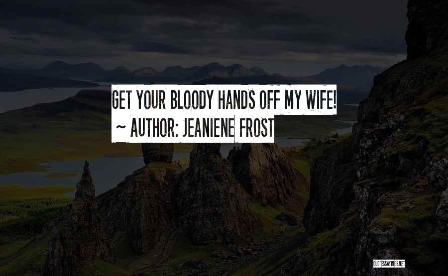 Jeaniene Frost Quotes: Get Your Bloody Hands Off My Wife!