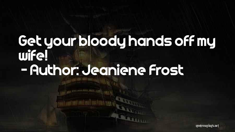 Jeaniene Frost Quotes: Get Your Bloody Hands Off My Wife!