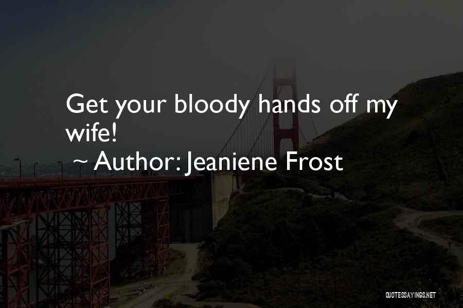 Jeaniene Frost Quotes: Get Your Bloody Hands Off My Wife!
