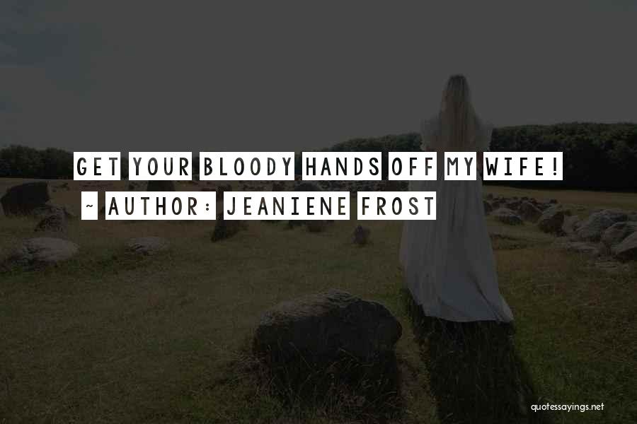 Jeaniene Frost Quotes: Get Your Bloody Hands Off My Wife!